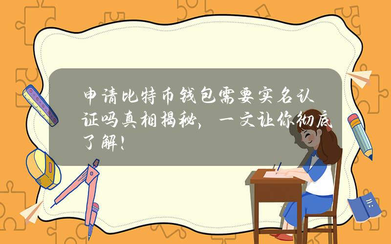 申请比特币钱包需要实名认证吗？真相揭秘，一文让你彻底了解！