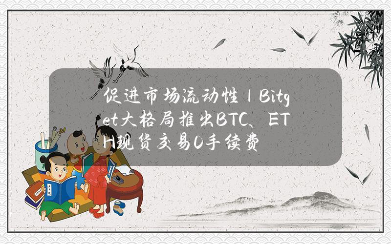 促进市场流动性｜Bitget大格局推出BTC、ETH现货交易0手续费