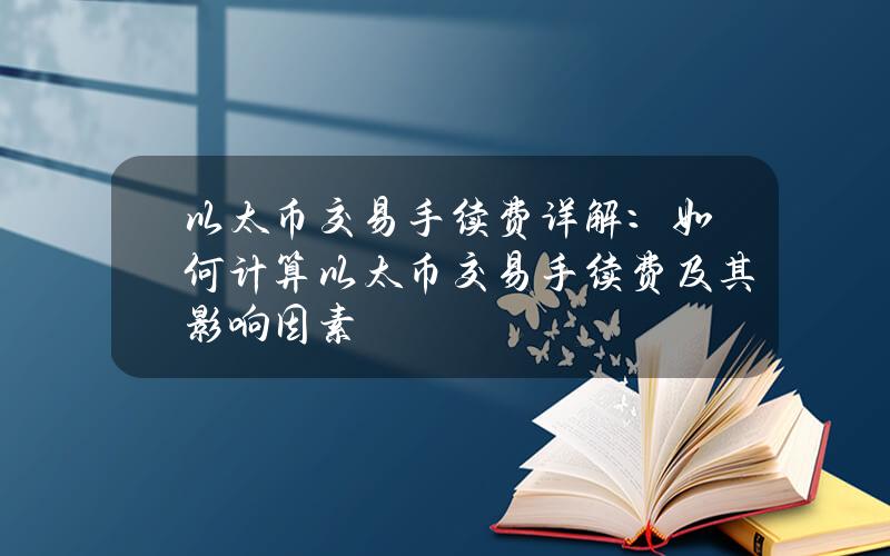 以太币交易手续费详解：如何计算以太币交易手续费及其影响因素