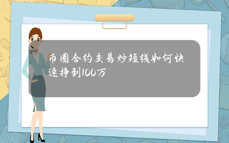 币圈合约交易炒短线如何快速挣到100万？