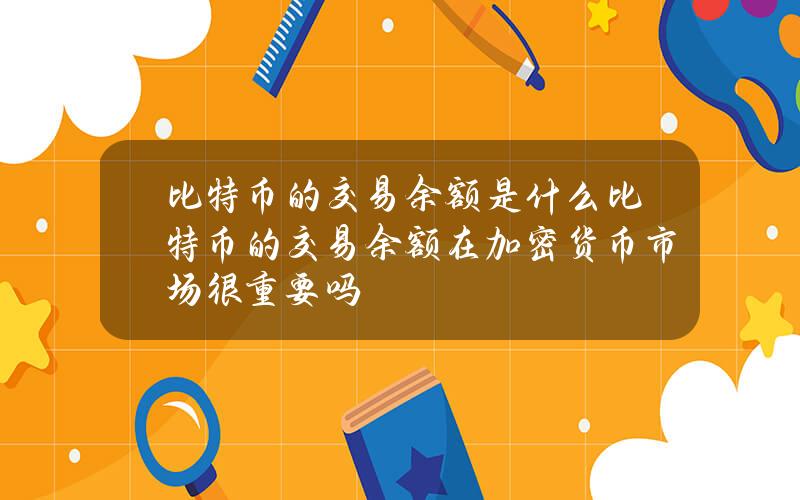 比特币的交易余额是什么？比特币的交易余额在加密货币市场很重要吗？