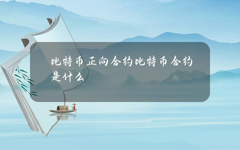 比特币正向合约(比特币合约是什么)