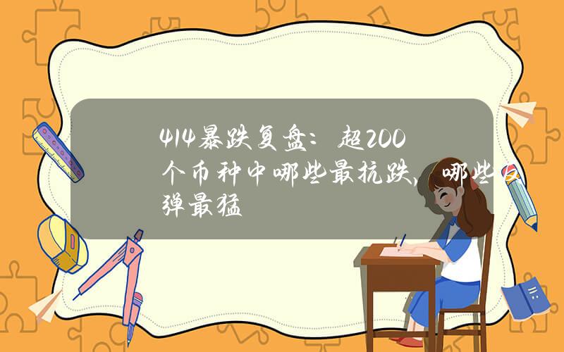 414暴跌复盘：超200个币种中哪些最抗跌，哪些反弹最猛？