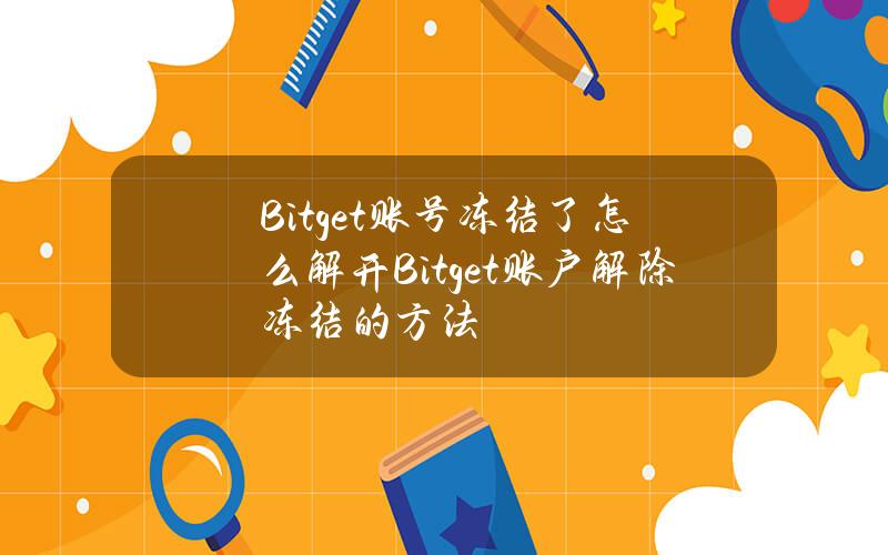 Bitget账号冻结了怎么解开？Bitget账户解除冻结的方法