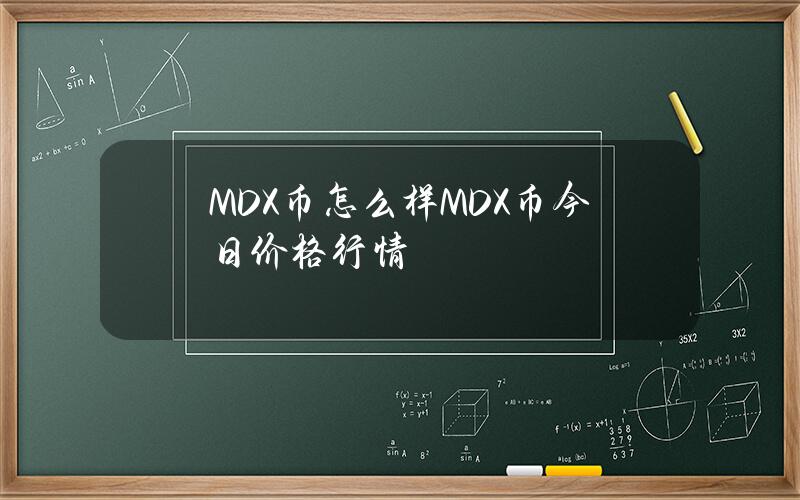 MDX币怎么样？MDX币今日价格行情