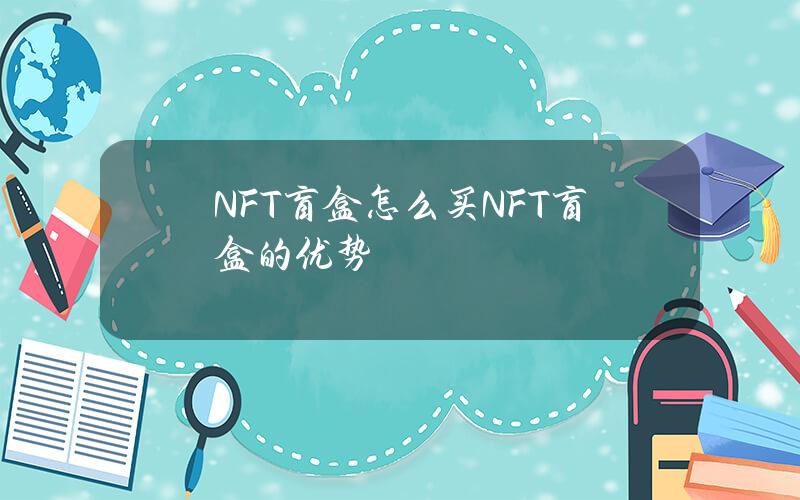 NFT盲盒怎么买？NFT盲盒的优势