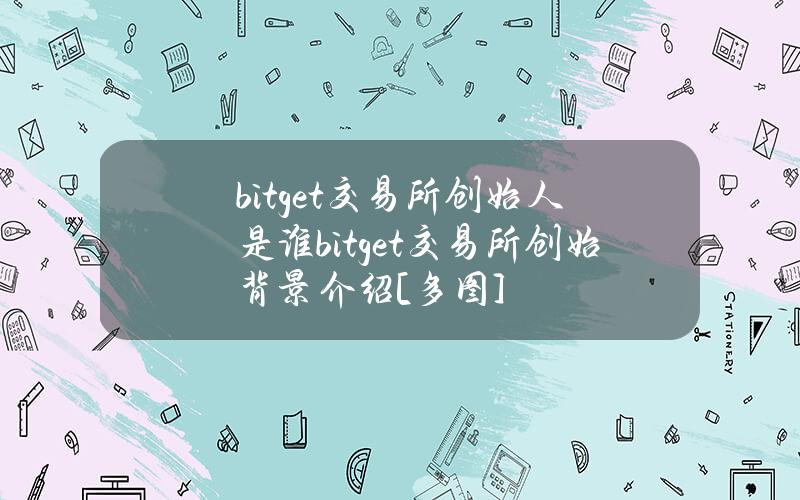 bitget交易所创始人是谁bitget交易所创始背景介绍[多图]